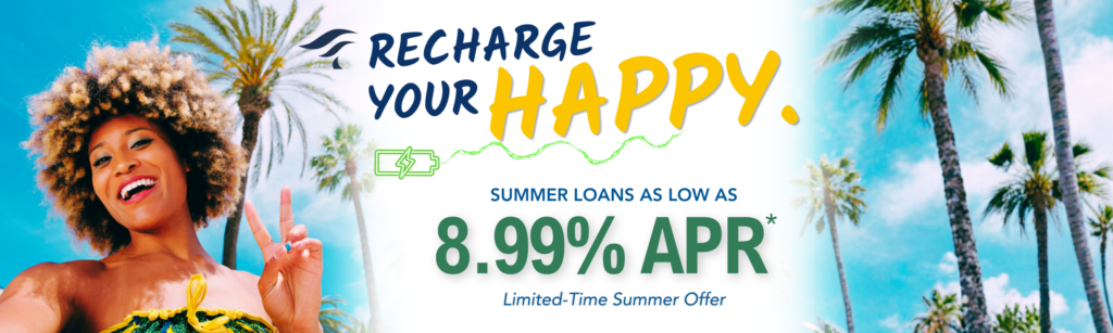 Recharge Your Happy. Summer Loans as low as 8.99% APR* Limited-Time Summer Offer